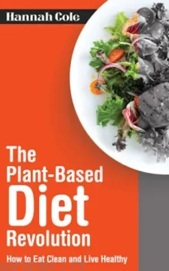 The Plant-Based Diet Revolution - How to Eat Clean and Live Healthy