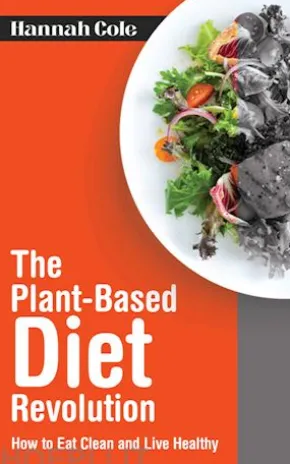 The Plant-Based Diet Revolution - How to Eat Clean and Live Healthy