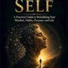 The Unfinished Self: A Practical Guide to Rebuilding Your Mindset, Habits, Purpose, and Life