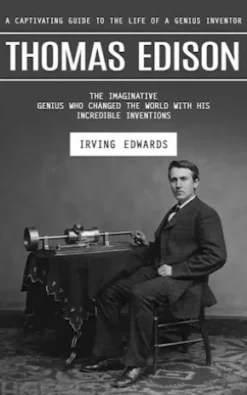 Thomas Edison: A Captivating Guide to the Life of a Genius Inventor (The Imaginative Genius Who Changed the World With His Incredible Inventions)