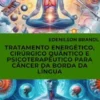 Tratamento Energético, Cirúrgico Quântico e Psicoterapêutico para Câncer da Borda da Língua