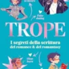 Trope. I segreti della scrittura del romance & del romantasy