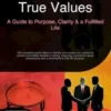 True Values: A Guide to Purpose, Clarity & a Fulfilled Life