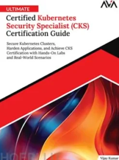 Ultimate Certified Kubernetes Security Specialist (CKS) Certification Guide: Secure Kubernetes Clusters, Harden Applications, and Achieve CKS Certification with Hands-On Labs and Real-World Scenarios