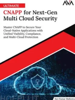 Ultimate CNAPP for Next-Gen Multi Cloud Security: Master CNAPP to Secure Your Cloud-Native Applications with Unified Visibility, Compliance, and Multi-Cloud Protection