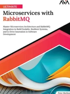 Ultimate Microservices with RabbitMQ: Master Microservices Architecture and RabbitMQ Integration to Build Scalable, Resilient Systems, and to Drive Innovation in Software Development