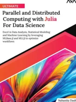 Ultimate Parallel and Distributed Computing with Julia For Data Science: Excel in Data Analysis, Statistical Modeling and Machine Learning by leveraging MLBase.jl and MLJ.jl to optimize workflows