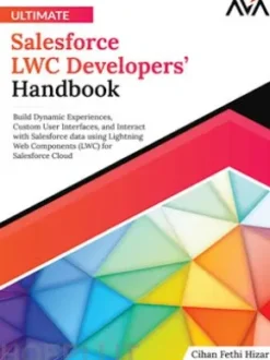 Ultimate Salesforce LWC Developers’ Handbook: Build Dynamic Experiences, Custom User Interfaces, and Interact with Salesforce data using Lightning Web Components (LWC) for Salesforce Cloud
