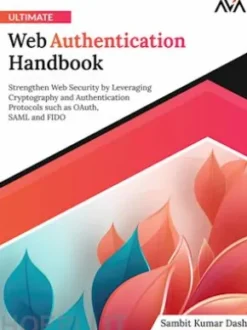 Ultimate Web Authentication Handbook: Strengthen Web Security by Leveraging Cryptography and Authentication Protocols such as OAuth, SAML and FIDO