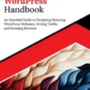 Ultimate WordPress Handbook: An Essential Guide to Designing Stunning WordPress Websites, Driving Traffic, and Boosting Revenue