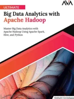 Ultimate Big Data Analytics with Apache Hadoop: Master Big Data Analytics with Apache Hadoop Using Apache Spark, Hive, and Python