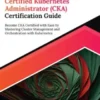 Ultimate Certified Kubernetes Administrator (CKA) Certification Guide: Become CKA Certified with Ease by Mastering Cluster Management and Orchestration with Kubernetes