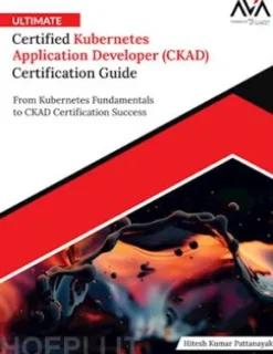 Ultimate Certified Kubernetes Application Developer (CKAD) Certification Guide
