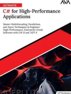 Ultimate C# for High-Performance Applications: Master Multithreading, Parallelism, and Async Techniques to Engineer High-Performance, Enterprise-Grade Software with C# 13 and .NET 9