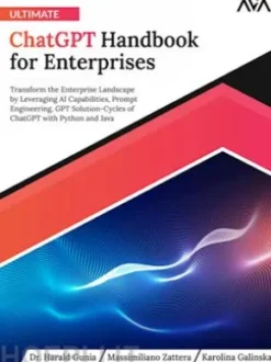 Ultimate ChatGPT Handbook for Enterprises: Transform the Enterprise Landscape by Leveraging AI Capabilities, Prompt Engineering, GPT Solution-Cycles of ChatGPT with Python and Java