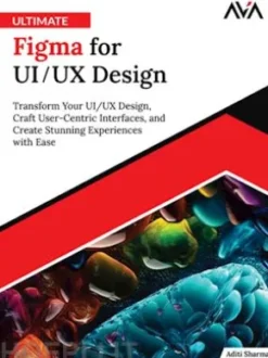 Ultimate Figma for UI/UX Design: Transform Your UI/UX Design, Craft User-Centric Interfaces, and Create Stunning Experiences with Ease