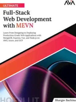 Ultimate Full-Stack Web Development with MEVN: Learn From Designing to Deploying Production-Grade Web Applications with MongoDB, Express, Vue, and Node.js on AWS, Azure, and GCP