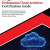 Ultimate Google Professional Cloud Architect Certification Guide: Build Real-World, Enterprise-Ready Solutions on Google Cloud Platform and Ace the Google Professional Cloud Architect Exam