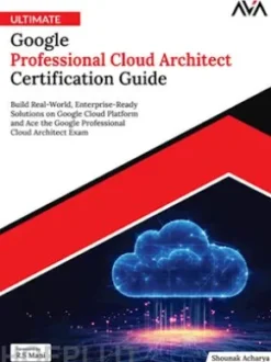 Ultimate Google Professional Cloud Architect Certification Guide: Build Real-World, Enterprise-Ready Solutions on Google Cloud Platform and Ace the Google Professional Cloud Architect Exam