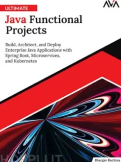 Ultimate Java Functional Projects: Build, Architect, and Deploy Enterprise Java Applications with Spring Boot, Microservices, and Kubernetes