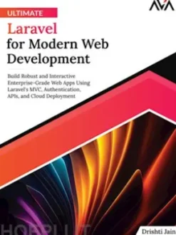 Ultimate Laravel for Modern Web Development: Build Robust and Interactive Enterprise-Grade Web Apps Using Laravel's MVC, Authentication, APIs, and Cloud Deployment