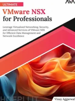 Ultimate VMware NSX for Professionals: Leverage Virtualized Networking, Security, and Advanced Services of VMware NSX for Efficient Data Management and Network Excellence