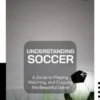 Understanding Soccer: A Guide to Playing, Watching, and Enjoying the Beautiful Game