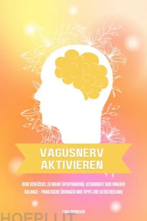 Vagusnerv aktivieren: Dein Schlüssel zu mehr Entspannung, Gesundheit und innerer Balance – Praktische Übungen und Tipps zur Selbstheilung