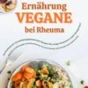 Vegane Ernährung bei Rheuma: Das Kochbuch mit 150 entzündungshemmenden Rezepten für weniger Schmerzen & mehr Beweglichkeit (Pflanzliche Ernährung gegen Gelenkbeschwerden, für starke Knochen & Energie)