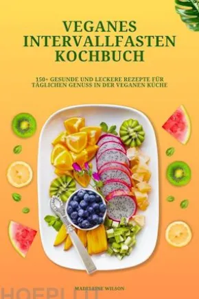 Veganes Intervallfasten Kochbuch: 150+ gesunde und leckere Rezepte für täglichen Genuss in der veganen Küche