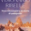 Visionario ribelle. Yvon Chouinard e la storia di Patagonia