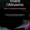 Vivere l'Altruismo: Etica e Compassione Quotidiana