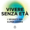 Vivere senza età. I segreti dei Super Agers