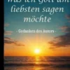Was ich Gott am liebsten sagen möchte - Gedanken des Autors