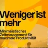 Weniger ist mehr – Minimalistisches Zeitmanagement für maximale Produktivität