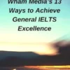 Wham Media’s 13 Ways to Achieve General IELTS Excellence