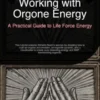 Working with Orgone Energy: A Practical Guide to Life Force Energy