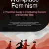 Workplace Feminism: A Practical Guide to Combating Sexism and Gender Bias