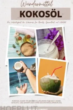 Wundermittel Kokosöl: Die Vielseitigkeit der Kokosnuss für Beauty, Gesundheit & Vitalität (Kokosöl-Guide: Ein wahrer Allrounder für Haut, Haare, Gesichts- und Zahnpflege sowie Gesundheit & Ernährung)