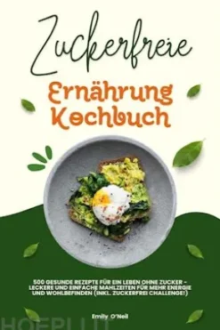 Zuckerfreie Ernährung Kochbuch: 500 gesunde Rezepte für ein Leben ohne Zucker – leckere und einfache Mahlzeiten für mehr Energie und Wohlbefinden (inkl. Zuckerfrei-Challenge!)