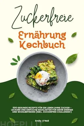 Zuckerfreie Ernährung Kochbuch: 500 gesunde Rezepte für ein Leben ohne Zucker – leckere und einfache Mahlzeiten für mehr Energie und Wohlbefinden (inkl. Zuckerfrei-Challenge!)